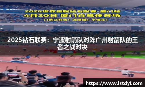 2025钻石联赛：宁波射箭队对阵广州射箭队的王者之战对决