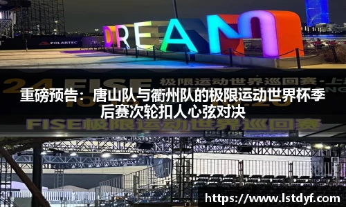 重磅预告：唐山队与衢州队的极限运动世界杯季后赛次轮扣人心弦对决