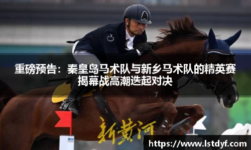 重磅预告：秦皇岛马术队与新乡马术队的精英赛揭幕战高潮迭起对决