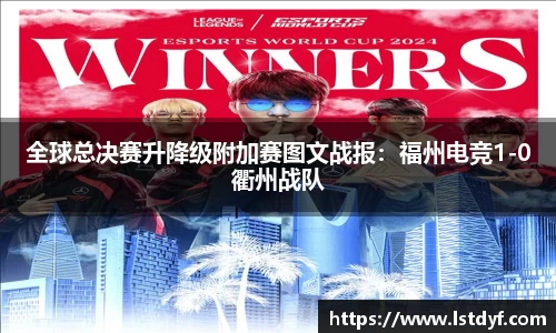全球总决赛升降级附加赛图文战报：福州电竞1-0衢州战队