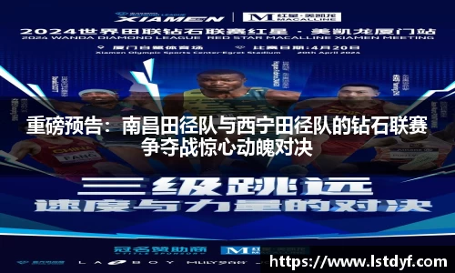 重磅预告：南昌田径队与西宁田径队的钻石联赛争夺战惊心动魄对决