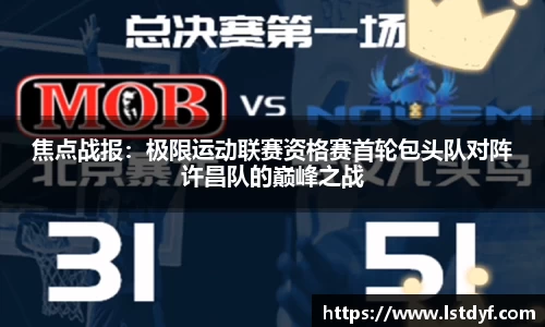 焦点战报：极限运动联赛资格赛首轮包头队对阵许昌队的巅峰之战