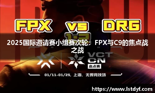 2025国际邀请赛小组赛次轮：FPX与C9的焦点战之战