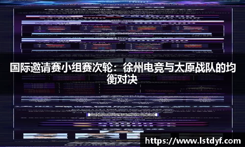 国际邀请赛小组赛次轮：徐州电竞与太原战队的均衡对决