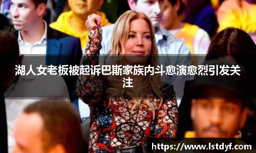湖人女老板被起诉巴斯家族内斗愈演愈烈引发关注