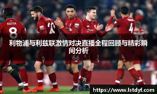 利物浦与利兹联激情对决直播全程回顾与精彩瞬间分析