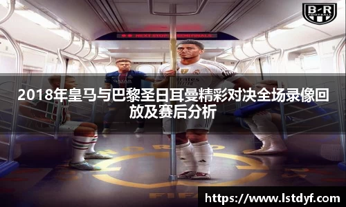 2018年皇马与巴黎圣日耳曼精彩对决全场录像回放及赛后分析
