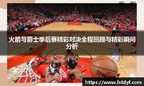 火箭与爵士季后赛精彩对决全程回顾与精彩瞬间分析