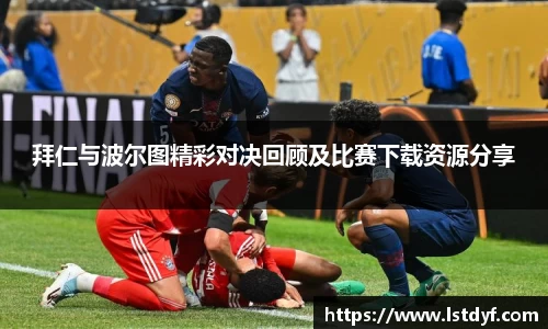 拜仁与波尔图精彩对决回顾及比赛下载资源分享