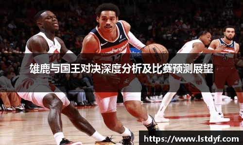 雄鹿与国王对决深度分析及比赛预测展望